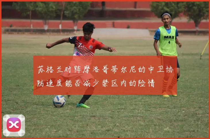 苏格兰对阵摩洛哥蒂尔尼的中卫协防速度能否减少禁区内的险情