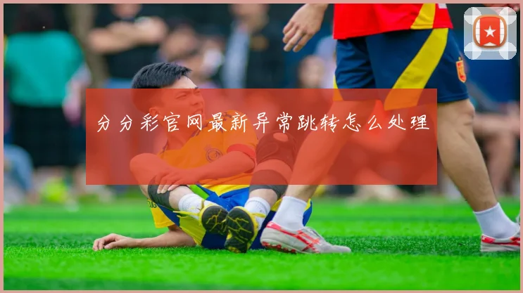 分分彩官网最新异常跳转怎么处理