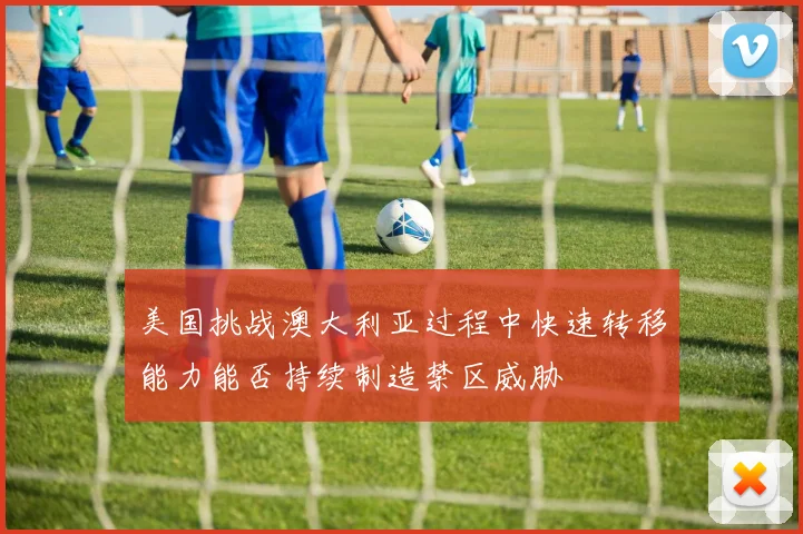 美国挑战澳大利亚过程中快速转移能力能否持续制造禁区威胁
