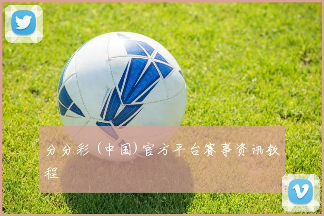 分分彩 (中国)官方平台赛事资讯教程