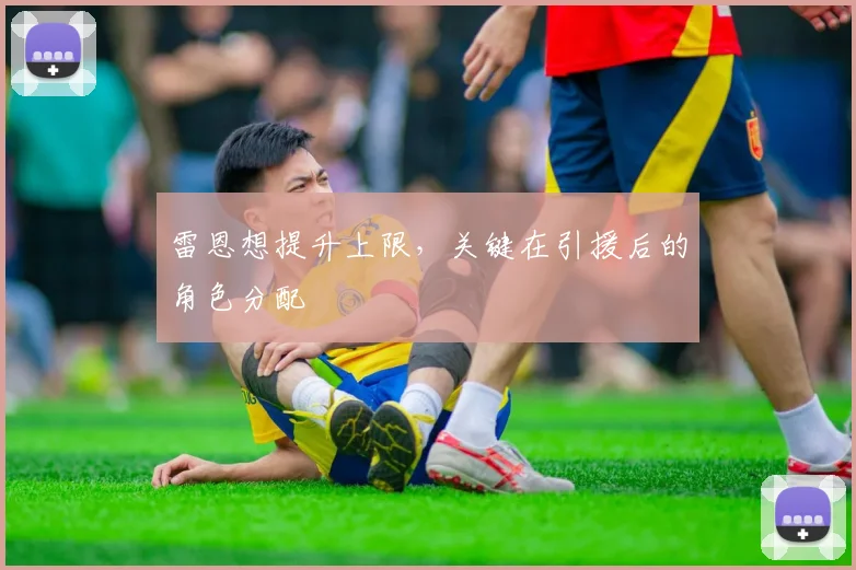 雷恩想提升上限,关键在引援后的角色分配