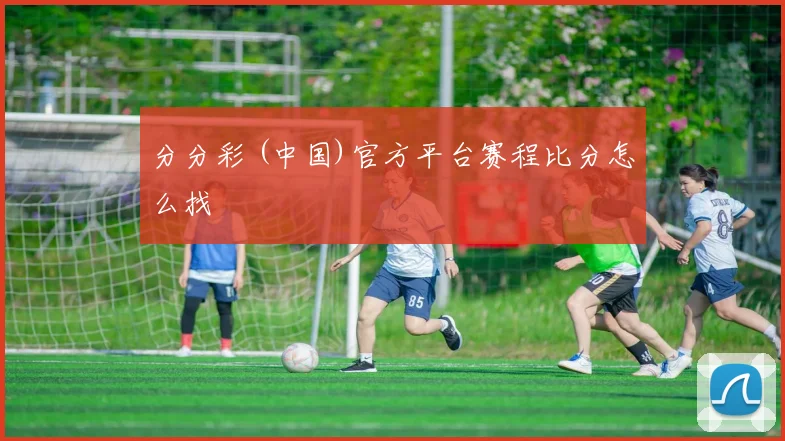分分彩 (中国)官方平台赛程比分怎么找