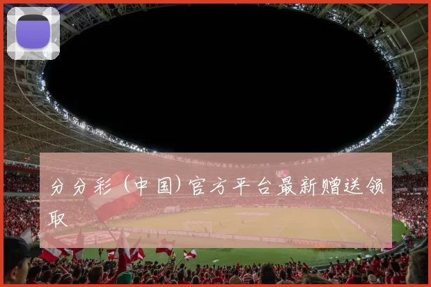 分分彩 (中国)官方平台最新赠送领取