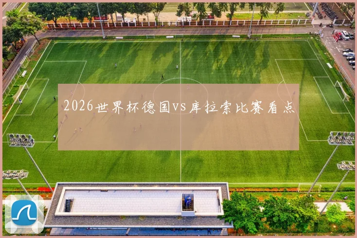 2026世界杯德国vs库拉索比赛看点